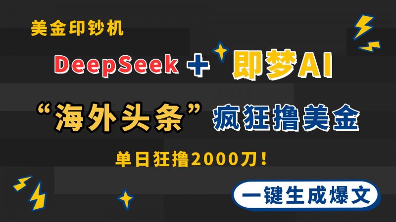 DeepSeek+即梦AI出海,美金印钞机,在“海外头条”疯狂撸美金,一键生…-海淘下载站