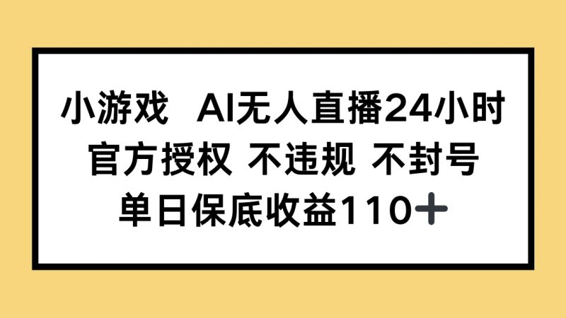 小游戏AI无人直播，官方授权 不违规 不封号，单日保底收益110+-海淘下载站