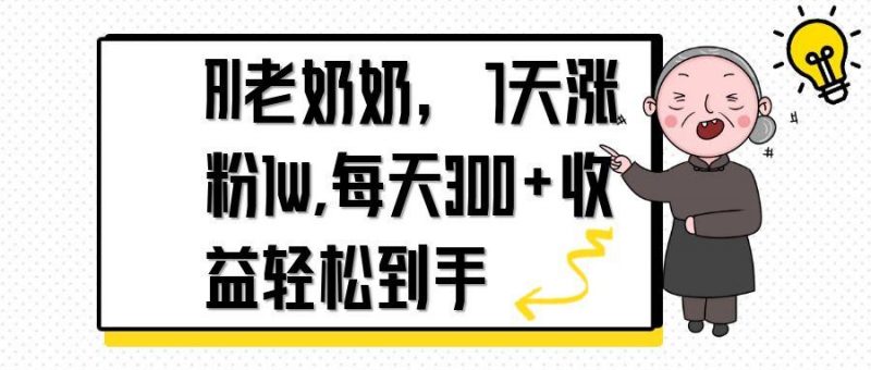 AI老奶奶,7天1w涨粉,每天300+收益轻松到手-海淘下载站