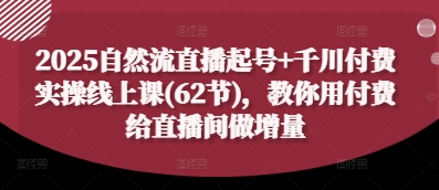 2025自然流直播起号+千川付费实操线上课(62节),教你用付费给直播间做增量-海淘下载站