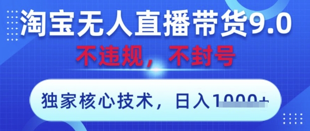 淘宝无人直播带货9.0 ，独家核心技术，不违规，不封号，操作简单，当天开播，当天见收益，日入数张【揭秘】-海淘下载站
