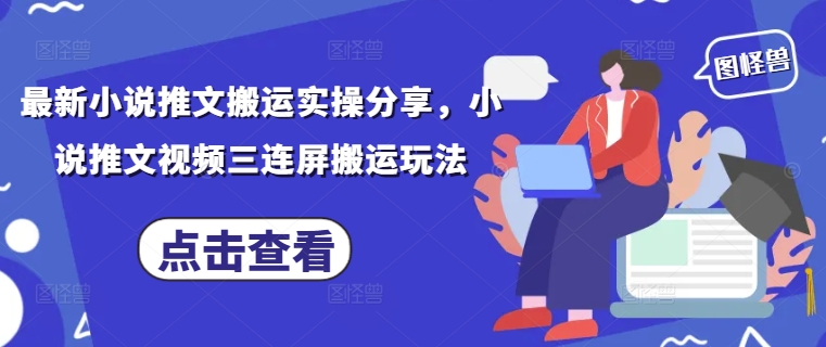 最新小说推文搬运实操分享，小说推文视频三连屏搬运玩法-海淘下载站