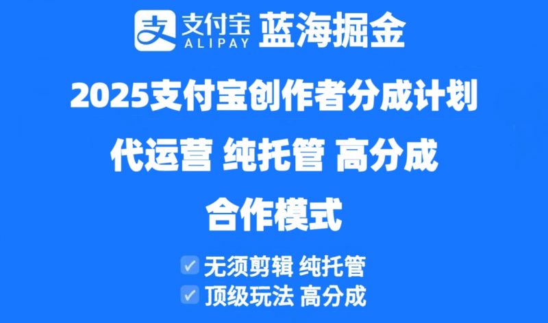 2025支付宝创作者分成计划代运营，纯托管，高分成，合作模式！-海淘下载站