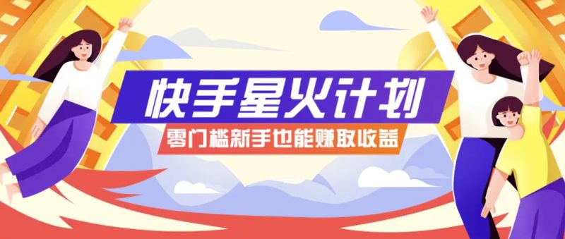快手星火计划,零门槛、零粉丝也能参与,而且收益可观,一条视频爆赚7000+!-海淘下载站