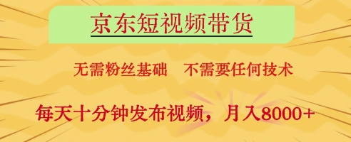 京东短视频带货，无需粉丝基础，不需要任何技术，每天十分钟发布视频，月入8k【揭秘】-海淘下载站