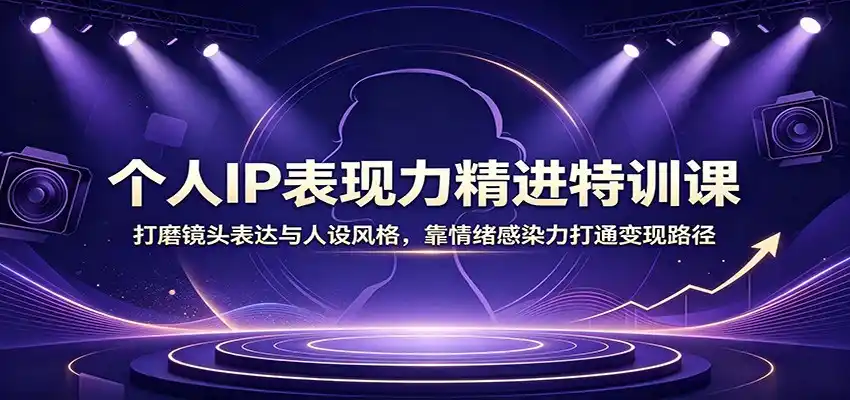 个人IP表现力精进特训课:打磨镜头表达与人设风格,靠情绪感染力打通变现路径-海淘下载站