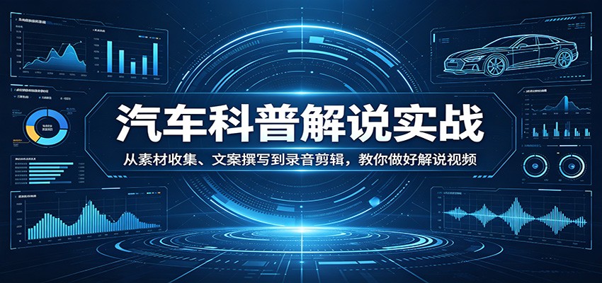 汽车科普解说实战：从素材收集、文案撰写到录音剪辑，教你做好解说视频-海淘下载站