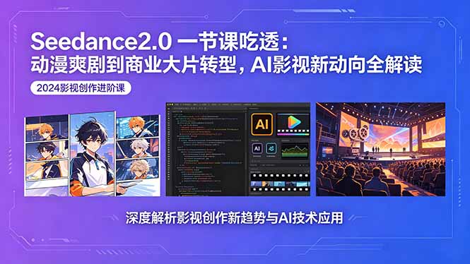 Seedance2.0一节课吃透：动漫爽剧到商业大片转型，AI影视新动向全解读-海淘下载站