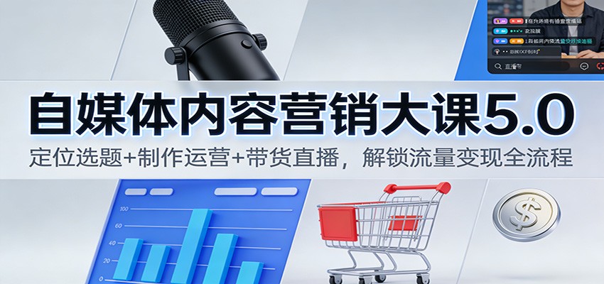 自媒体内容营销大课5.0:定位选题+制作运营+带货直播,解锁流量变现全流程-海淘下载站