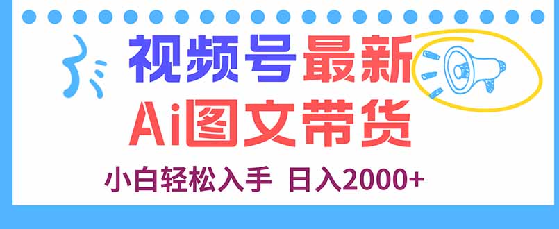 视频号最新AI图文带货，每天几分钟，小白轻松入手，日入2000+-海淘下载站