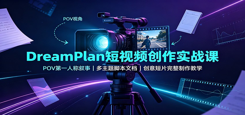 DreamPlan短视频创作实战课:POV第一人称叙事,多主题脚本文档,创意短片完整制作教学-海淘下载站