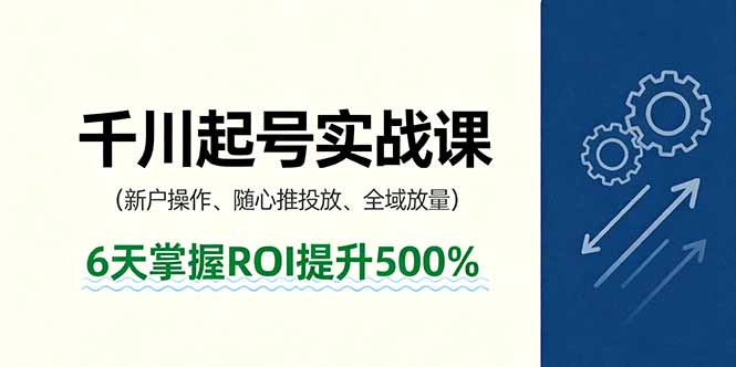 抖音千川起号实战课，新户操作,随心推投放,全域放量，6天掌握ROI提升500%-海淘下载站