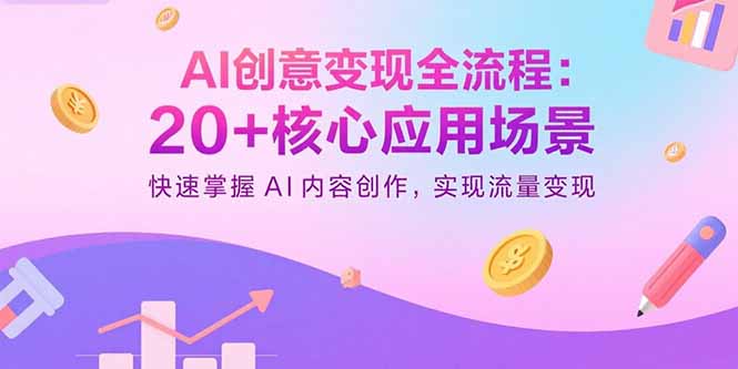 AI创意变现全流程:20+核心应用场景,快速掌握AI内容创作,实现流量变现-海淘下载站