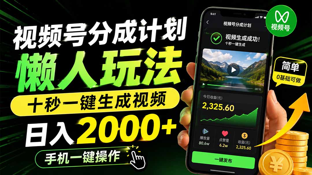 视频号分成计划懒人玩法，十秒一键生成视频，日入2000+，手机一键操作-海淘下载站
