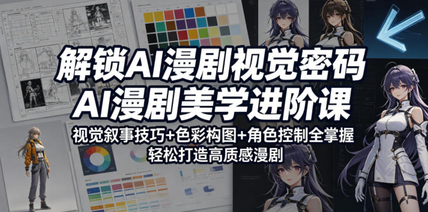 解锁AI漫剧视觉密码，AI漫剧美学进阶课，视觉叙事技巧+色彩构图+角色控制全掌握，轻松打造高质感漫剧-海淘下载站