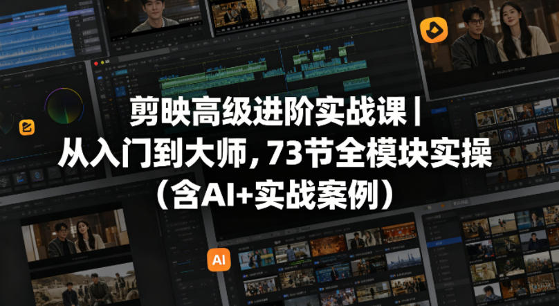 剪映高级进阶实战课｜从入门到大师，73节全模块实操(含AI+实战案例)-海淘下载站