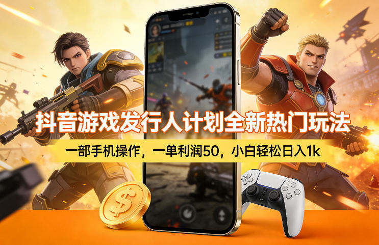 抖音游戏发行人计划全新热门玩法，一部手机操作，一单利润50，小白轻松日入1k【揭秘】-海淘下载站