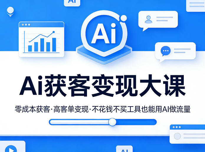 Ai获客变现大课，零成本获客，高客单变现，不花钱不买工具也能用AI做流量-海淘下载站