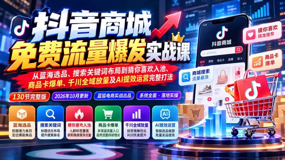 抖店城免费流量爆发实战-更新：蓝海选品、搜索关键词布局到猜你喜欢入池、商品卡爆单、千川全域放量及AI提效完整打法-海淘下载站