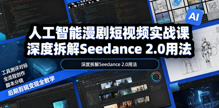 人工智能漫剧短视频实战课，深度拆解Seedance 2.0用法，工具测评对标+全流程创作+脚本分镜+后期剪辑变现全教学-海淘下载站