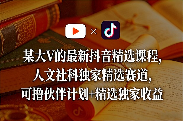 某大V的最新抖音精选课程,人文社科独家精选赛道,可撸伙伴计划+精选独家收益-海淘下载站