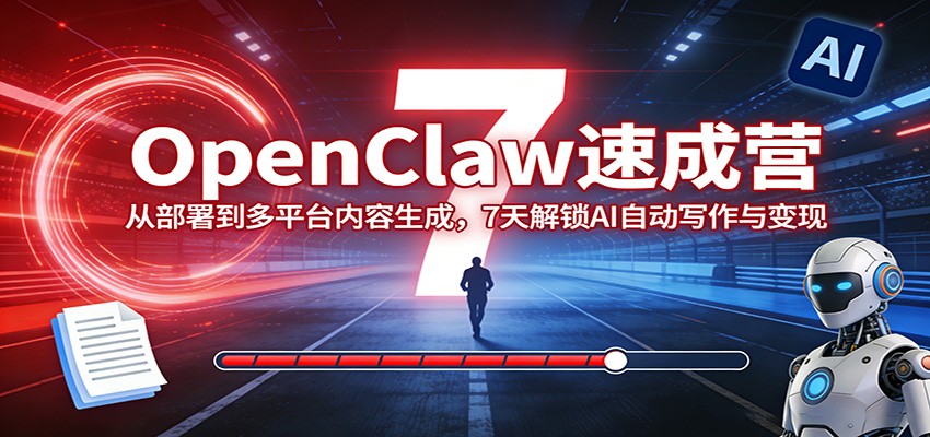 OpenClaw速成营：从部署到多平台内容生成，7天解锁AI自动写作与变现-海淘下载站