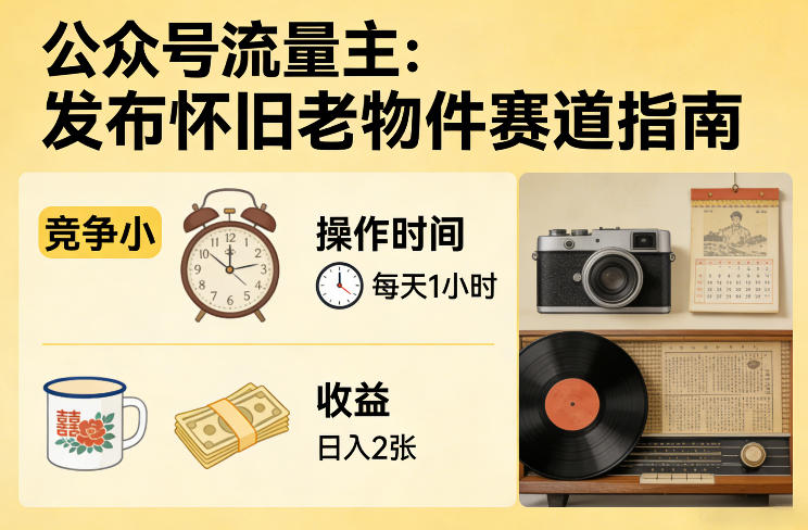 公众号流量主之发布怀旧老物件赛道，竞争小，每天操作1小时，日入2张-海淘下载站