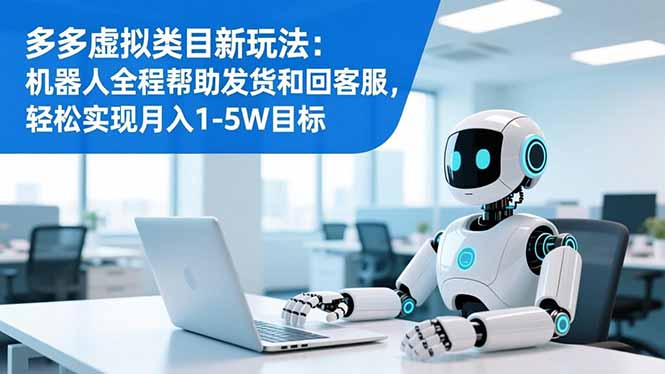 多多虚拟类目新玩法：机器人全程帮助发货和回客服，轻松实现月入1-5W目标-海淘下载站