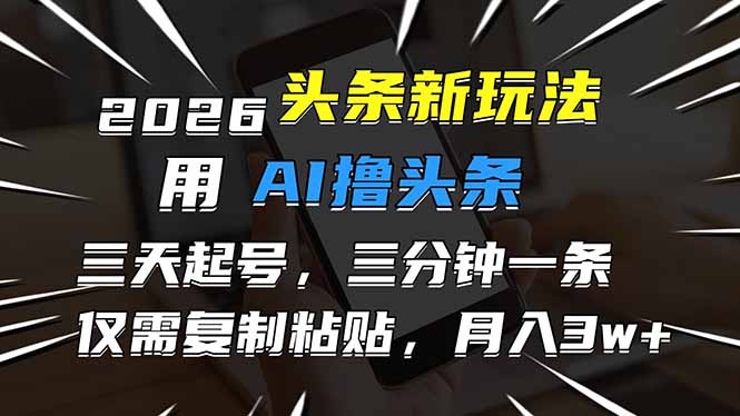 2026最新头条玩法，用AI撸头条，3天必起号，3分钟1条，只需要复制粘贴，简单月入3W+-海淘下载站