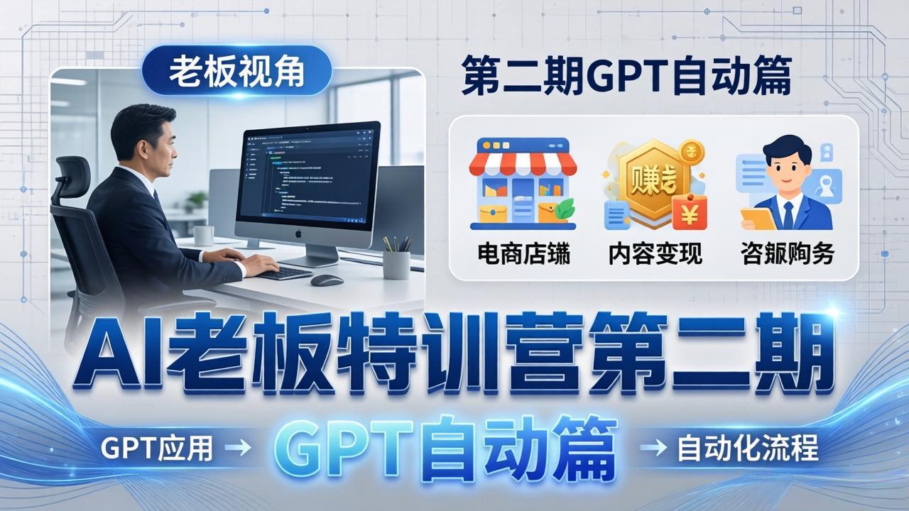 AI老板特训营第二期GPT自动篇：GPT应用+赚钱案例+自动化流程，老板AI降本增效课-海淘下载站
