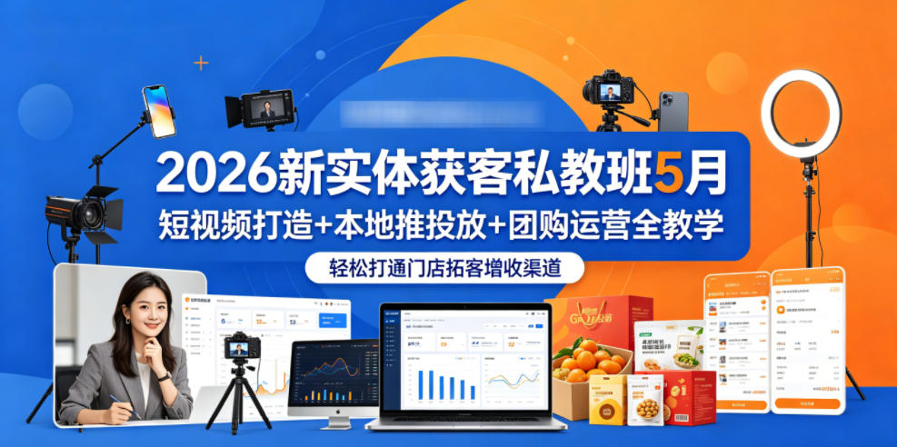 2026新实体获客私教班5月，短视频打造+本地推投放+团购运营全教学，轻松打通门店拓客增收渠道-海淘下载站