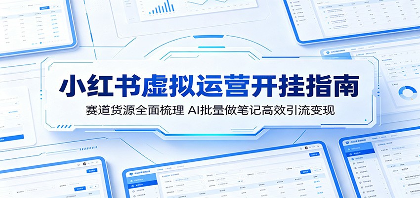 小红书虚拟运营开挂指南:赛道货源全面梳理,AI批量做笔记高效引流变现-海淘下载站