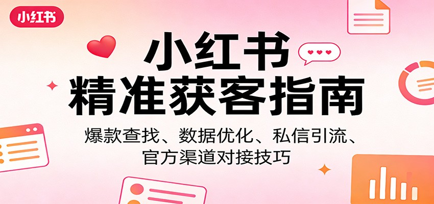 小红书精准获客指南：爆款查找、数据优化、私信引流、官方渠道对接技巧-海淘下载站