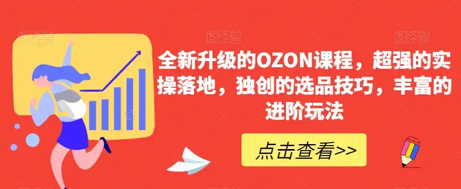 全新升级的OZON课程，超强的实操落地，独创的选品技巧，丰富的进阶玩法-海淘下载站