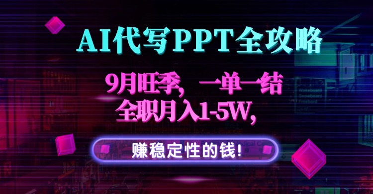 AI代写PPT全攻略,9月旺季,一单一结,全职月入1-5W,赚稳定性的钱!-海淘下载站