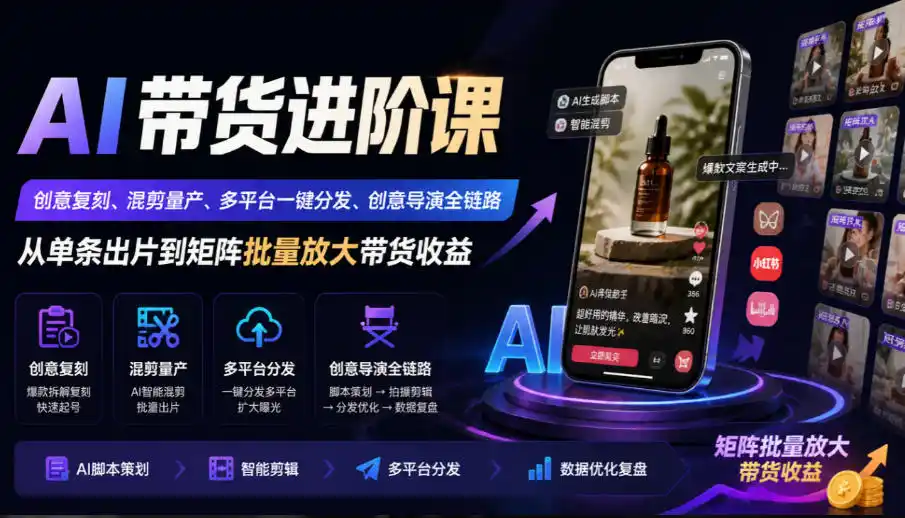 AI带货进阶课｜创意复刻、混剪量产、多平台一键分发、创意导演全链路，从单条出片到矩阵批量放大带货收益-海淘下载站