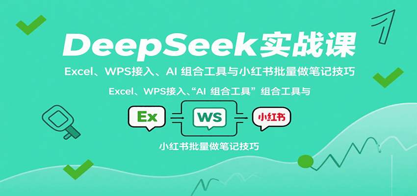 DeepSeek实战课:Excel、WPS接入、AI 组合工具与小红书批量做笔记技巧-海淘下载站