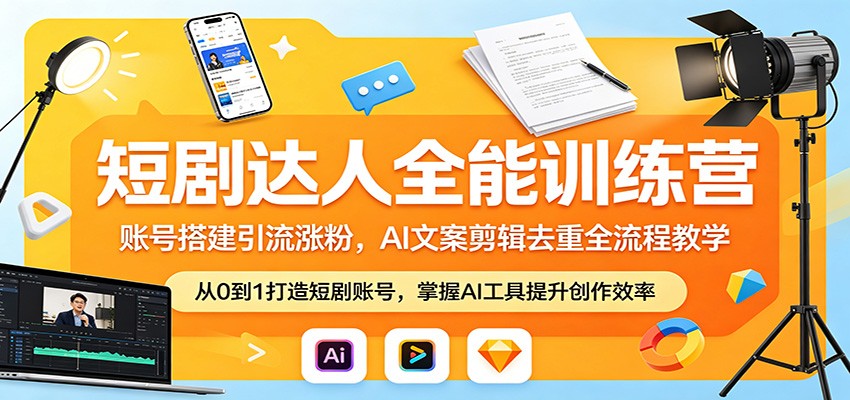 短剧达人全能训练营：账号搭建引流涨粉，AI 文案剪辑去重全流程教学-海淘下载站