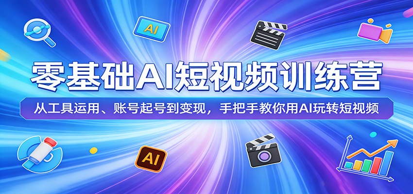 零基础AI短视频训练营：从工具运用、账号起号到变现，手把手教你用AI玩转短视频-海淘下载站
