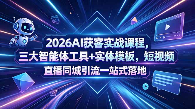 2026AI获客实战课程，三大智能体工具+实体模板，短视频直播同城引流一站式落地-海淘下载站
