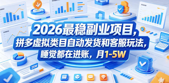 2026最稳副业项目，拼多多虚拟类目自动发货和客服玩法，睡觉都在进账，月1-5W【揭秘】-海淘下载站