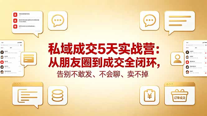 私域成交5天实战营：从朋友圈到成交全闭环，告别不敢发、不会聊、卖不掉-海淘下载站