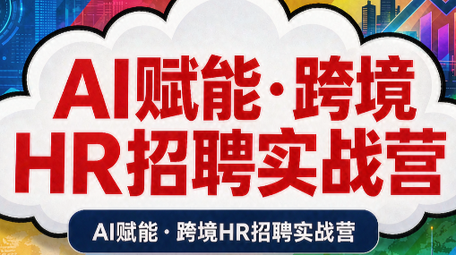 AI赋能·跨境HR招聘实战营 AI赋能·跨境HR招聘实战营