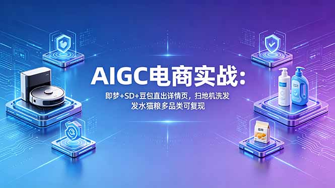 AIGC电商实战班：即梦+SD+豆包直出详情页，扫地机洗发水猫粮多品类可复现-海淘下载站