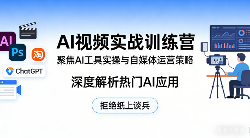 AI视频实战训练营，聚焦AI工具实操与自媒体运营策略，深度解析热门AI应用，拒绝纸上谈兵-海淘下载站