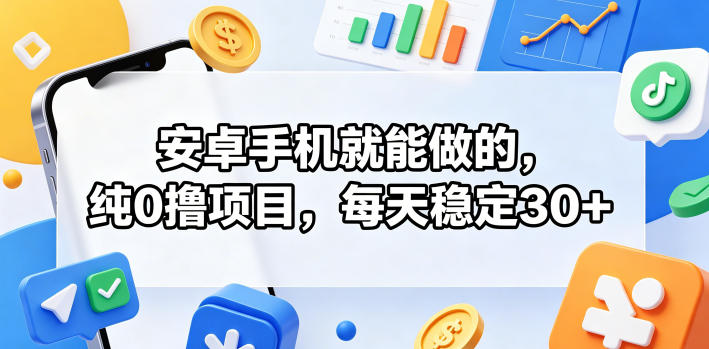 安卓手机就能做的，纯0撸项目，每天稳定30+-海淘下载站
