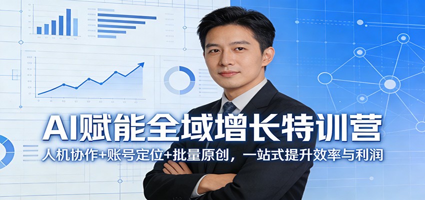 AI赋能全域增长特训营：人机协作+账号定位+批量原创，一站式提升效率与利润-海淘下载站
