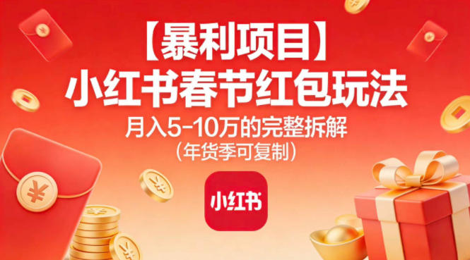 【暴利项目】小红书春节红包玩法月入5W的完整拆解(年货季可复制)-海淘下载站