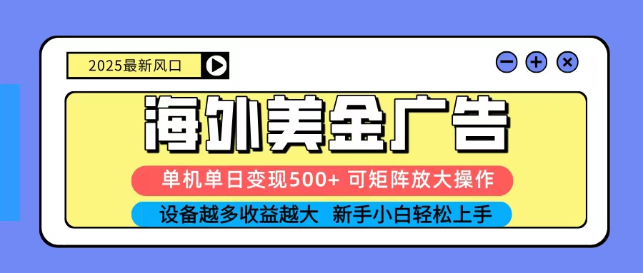 2025吃肉海外美金广告,单机单日变现500+,矩阵可无限放大,新手小白轻松上手-海淘下载站