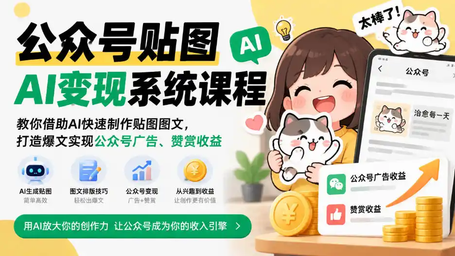 公众号贴图AI变现系统课程|教你借助AI快速制作贴图图文,打造爆文实现公众号广告、赞赏收益-海淘下载站